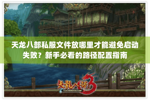 天龙八部私服文件放哪里才能避免启动失败？新手必看的路径配置指南