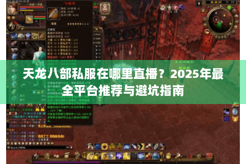 天龙八部私服在哪里直播？2025年最全平台推荐与避坑指南