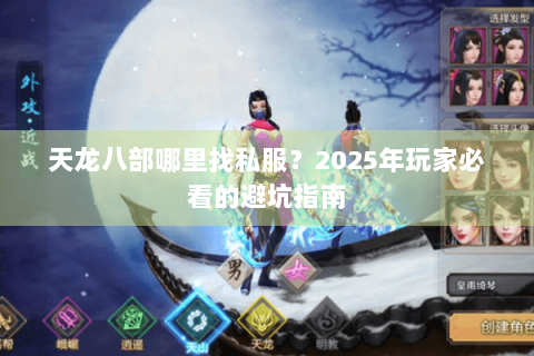 天龙八部哪里找私服?2025年玩家必看的避坑指南 天龙八部哪里找私服?2025年玩家必看的避坑指南