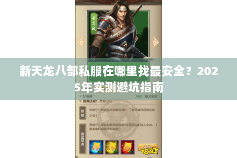 新天龙八部私服在哪里找最安全?2025年实测避坑指南 新天龙八部私服在哪里找最安全?2025年实测避坑指南