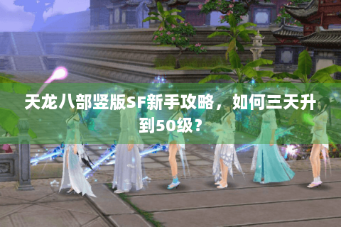 天龙八部竖版SF新手攻略，如何三天升到50级？