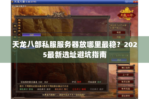 天龙八部私服服务器放哪里最稳？2025最新选址避坑指南