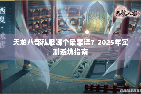 天龙八部私服哪个最靠谱?2025年实测避坑指南 天龙八部私服哪个最靠谱?2025年实测避坑指南