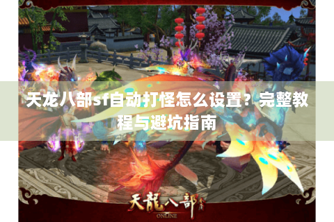 天龙八部sf自动打怪怎么设置？完整教程与避坑指南
