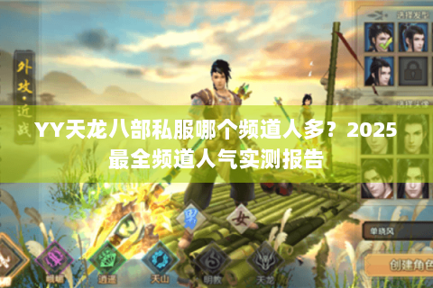 YY天龙八部私服哪个频道人多？2025最全频道人气实测报告