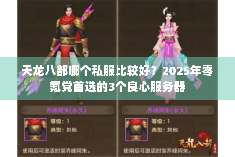 天龙八部哪个私服比较好？2025年零氪党首选的3个良心服务器