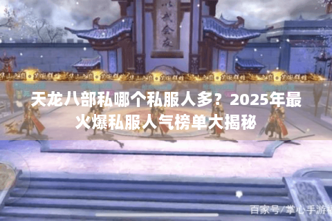 天龙八部私哪个私服人多？2025年最火爆私服人气榜单大揭秘