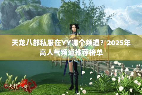 天龙八部私服在YY哪个频道？2025年高人气频道推荐榜单