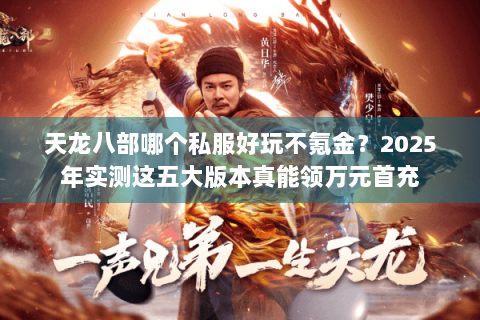 天龙八部哪个私服好玩不氪金？2025年实测这五大版本真能领万元首充