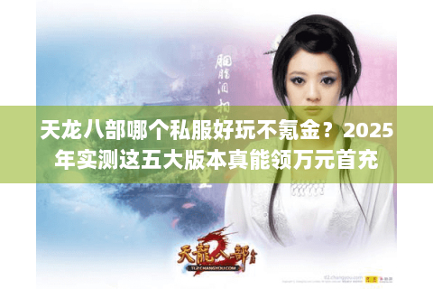 天龙八部哪个私服好玩不氪金？2025年实测这五大版本真能领万元首充