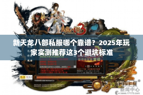 新天龙八部私服哪个靠谱？2025年玩家实测推荐这3个避坑标准