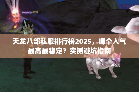天龙八部私服排行榜2025，哪个人气最高最稳定？实测避坑指南