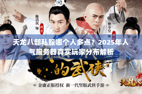 天龙八部私服哪个人多点？2025年人气服务器真实玩家分布解析