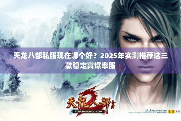 天龙八部私服现在哪个好?2025年实测推荐这三款稳定高爆率服 天龙八部私服现在哪个好?2025年实测推荐这三款稳定高爆率服