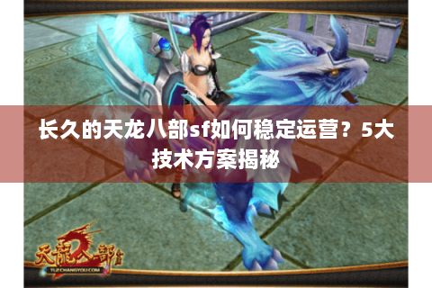 长久的天龙八部sf如何稳定运营?5大技术方案揭秘 长久的天龙八部sf如何稳定运营?5大技术方案揭秘
