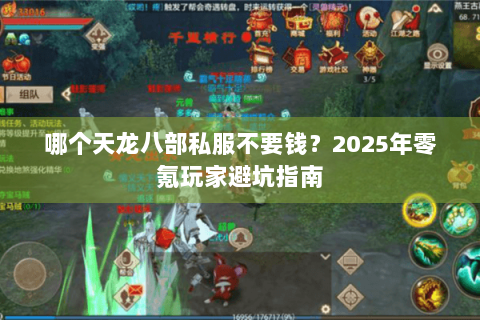 哪个天龙八部私服不要钱?2025年零氪玩家避坑指南 哪个天龙八部私服不要钱?2025年零氪玩家避坑指南
