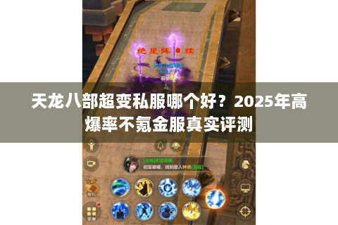 天龙八部超变私服哪个好?2025年高爆率不氪金服真实评测 天龙八部超变私服哪个好?2025年高爆率不氪金服真实评测