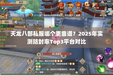 天龙八部私服哪个更靠谱?2025年实测防封率Top3平台对比 天龙八部私服哪个更靠谱?2025年实测防封率Top3平台对比