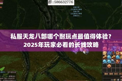 私服天龙八部哪个耐玩点最值得体验?2025年玩家必看的长线攻略 私服天龙八部哪个耐玩点最值得体验?2025年玩家必看的长线攻略