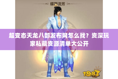超变态天龙八部发布网怎么找？资深玩家私藏资源清单大公开