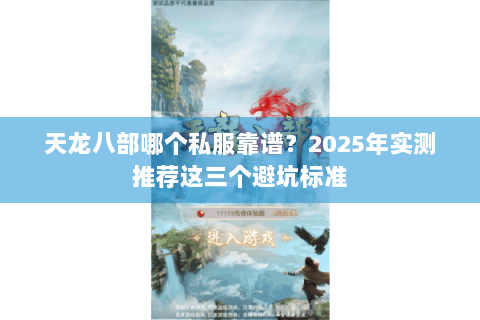天龙八部哪个私服靠谱?2025年实测推荐这三个避坑标准 天龙八部哪个私服靠谱?2025年实测推荐这三个避坑标准