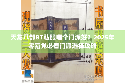 天龙八部BT私服哪个门派好？2025年零氪党必看门派选择攻略