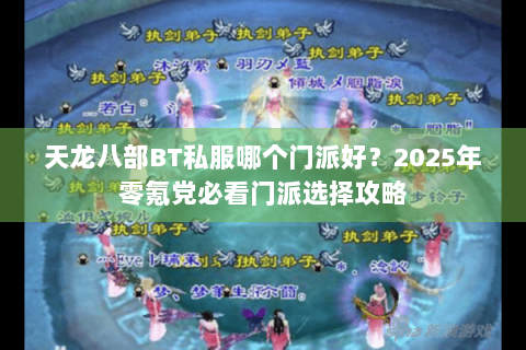 天龙八部BT私服哪个门派好？2025年零氪党必看门派选择攻略