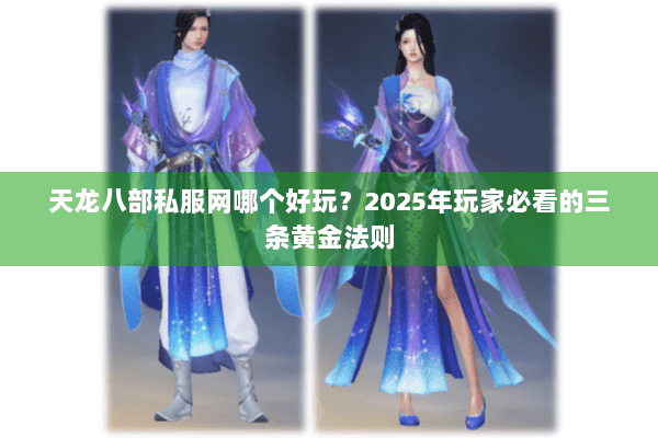 天龙八部私服网哪个好玩？2025年玩家必看的三条黄金法则