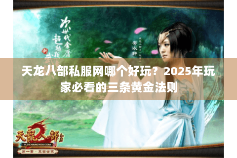 天龙八部私服网哪个好玩？2025年玩家必看的三条黄金法则