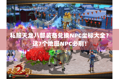 私服天龙八部装备兑换NPC坐标大全？这7个地图NPC必刷！