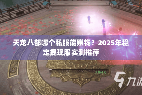 天龙八部哪个私服能赚钱?2025年稳定提现服实测推荐 天龙八部哪个私服能赚钱?2025年稳定提现服实测推荐