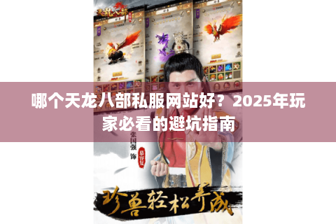 哪个天龙八部私服网站好?2025年玩家必看的避坑指南 哪个天龙八部私服网站好?2025年玩家必看的避坑指南