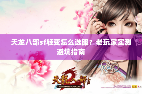 天龙八部sf轻变怎么选服?老玩家实测避坑指南 天龙八部sf轻变怎么选服?老玩家实测避坑指南
