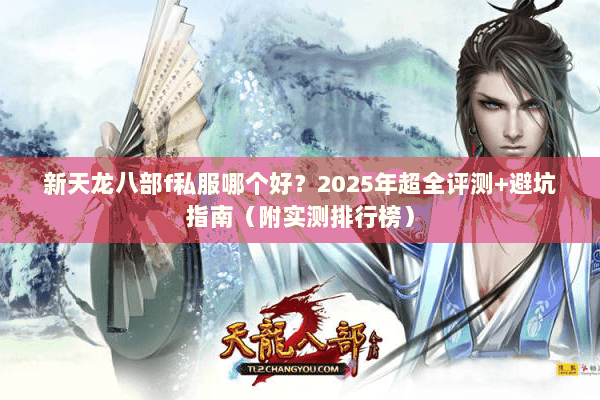 新天龙八部f私服哪个好？2025年超全评测+避坑指南（附实测排行榜）
