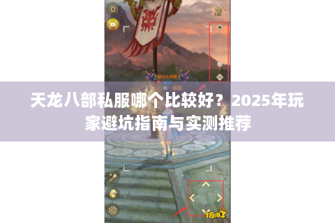 天龙八部私服哪个比较好?2025年玩家避坑指南与实测推荐 天龙八部私服哪个比较好?2025年玩家避坑指南与实测推荐