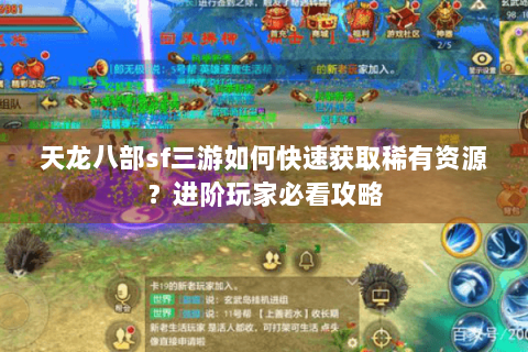 天龙八部sf三游如何快速获取稀有资源?进阶玩家必看攻略 天龙八部sf三游如何快速获取稀有资源?进阶玩家必看攻略