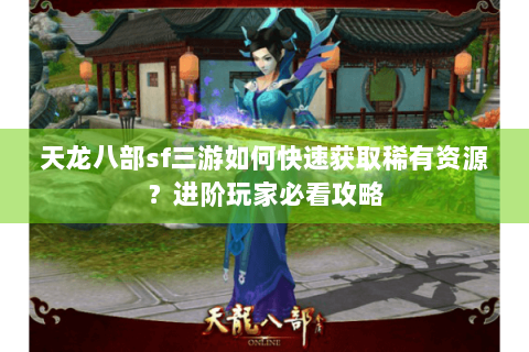 天龙八部sf三游如何快速获取稀有资源?进阶玩家必看攻略 天龙八部sf三游如何快速获取稀有资源?进阶玩家必看攻略