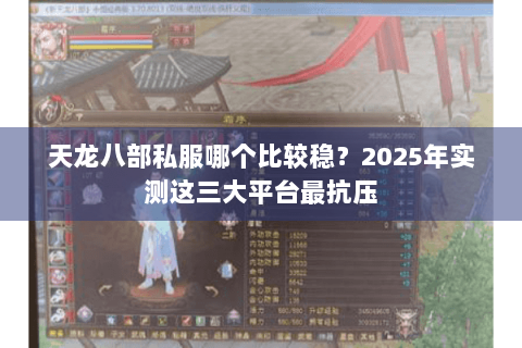 天龙八部私服哪个比较稳？2025年实测这三大平台最抗压