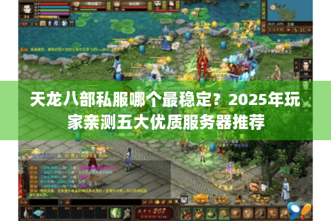天龙八部私服哪个最稳定？2025年玩家亲测五大优质服务器推荐