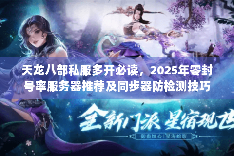 天龙八部私服多开必读，2025年零封号率服务器推荐及同步器防检测技巧