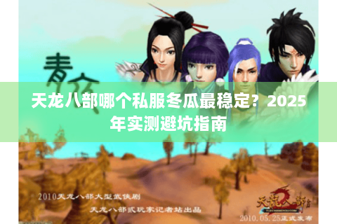 天龙八部哪个私服冬瓜最稳定？2025年实测避坑指南
