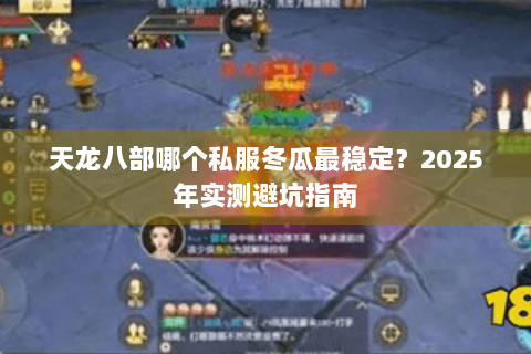 天龙八部哪个私服冬瓜最稳定？2025年实测避坑指南