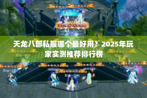 天龙八部私服哪个最好用?2025年玩家实测推荐排行榜 天龙八部私服哪个最好用?2025年玩家实测推荐排行榜