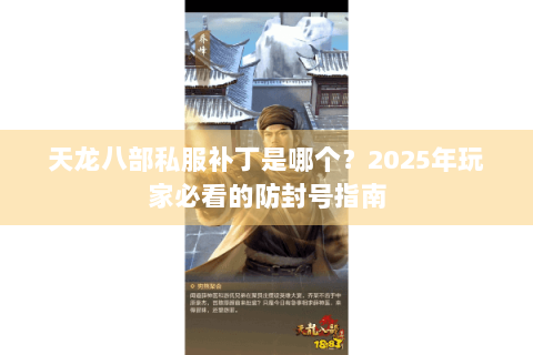 天龙八部私服补丁是哪个?2025年玩家必看的防封号指南 天龙八部私服补丁是哪个?2025年玩家必看的防封号指南