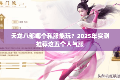 天龙八部哪个私服能玩?2025年实测推荐这五个人气服 天龙八部哪个私服能玩?2025年实测推荐这五个人气服