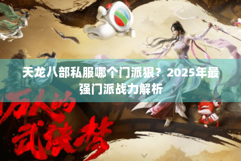 天龙八部私服哪个门派狠？2025年最强门派战力解析