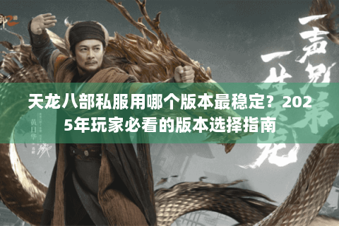天龙八部私服用哪个版本最稳定？2025年玩家必看的版本选择指南