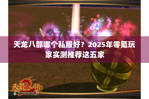 天龙八部哪个私服好?2025年零氪玩家实测推荐这五家 天龙八部哪个私服好?2025年零氪玩家实测推荐这五家