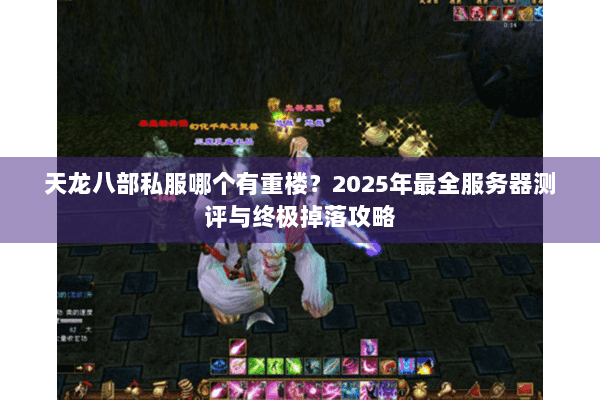 天龙八部私服哪个有重楼?2025年最全服务器测评与终极掉落攻略 天龙八部私服哪个有重楼?2025年最全服务器测评与终极掉落攻略