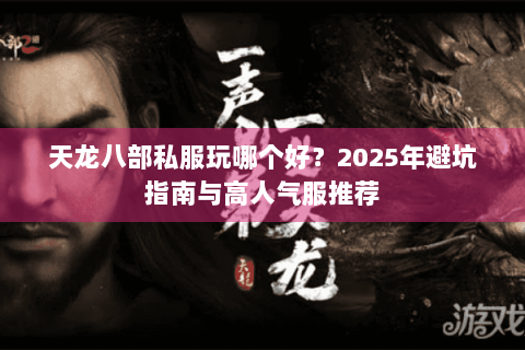 天龙八部私服玩哪个好？2025年避坑指南与高人气服推荐